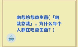 幽哉悠哉益生菌(「幽哉悠哉」，为什么每个人都在吃益生菌？)