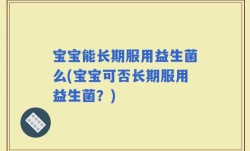 宝宝能长期服用益生菌么(宝宝可否长期服用益生菌？)