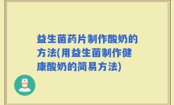 益生菌药片制作酸奶的方法(用益生菌制作健康酸奶的简易方法)