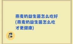 燕麦奶益生菌怎么吃好(燕麦奶益生菌怎么吃才更健康)