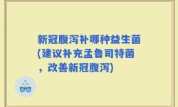 新冠腹泻补哪种益生菌(建议补充孟鲁司特菌，改善新冠腹泻)