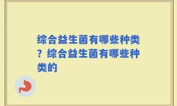 综合益生菌有哪些种类？综合益生菌有哪些种类的
