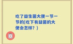 吃了益生菌大便一节一节的(吃下有益菌的大便会怎样？)