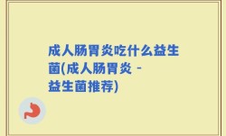 成人肠胃炎吃什么益生菌(成人肠胃炎 - 益生菌推荐)