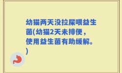 幼猫两天没拉屎喂益生菌(幼猫2天未排便，使用益生菌有助缓解。)