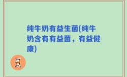 纯牛奶有益生菌(纯牛奶含有有益菌，有益健康)