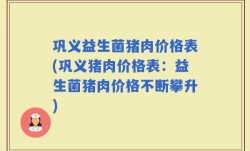 巩义益生菌猪肉价格表(巩义猪肉价格表：益生菌猪肉价格不断攀升)