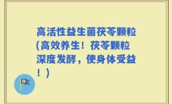 高活性益生菌茯苓颗粒(高效养生！茯苓颗粒深度发酵，使身体受益！)
