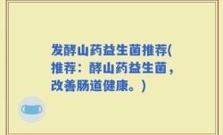 发酵山药益生菌推荐(推荐：酵山药益生菌，改善肠道健康。)