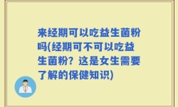 来经期可以吃益生菌粉吗(经期可不可以吃益生菌粉？这是女生需要了解的保健知识)