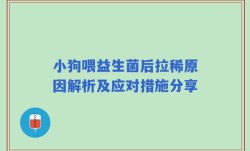 小狗喂益生菌后拉稀原因解析及应对措施分享