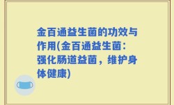 金百通益生菌的功效与作用(金百通益生菌：强化肠道益菌，维护身体健康)