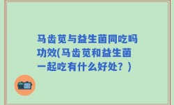 马齿苋与益生菌同吃吗功效(马齿苋和益生菌一起吃有什么好处？)