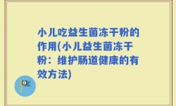 小儿吃益生菌冻干粉的作用(小儿益生菌冻干粉：维护肠道健康的有效方法)