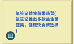 氧笙记益生菌果蔬菜(氧笙记推出多款益生菌蔬果，健康饮食新选择)