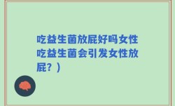 吃益生菌放屁好吗女性吃益生菌会引发女性放屁？)