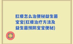 肛瘘怎么治便秘益生菌宝宝(肛瘘治疗方法及益生菌预防宝宝便秘)