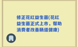 修正花红益生菌(花红益生菌正式上市，帮助消费者改善肠道健康)