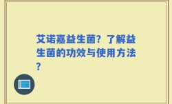 艾诺嘉益生菌？了解益生菌的功效与使用方法？