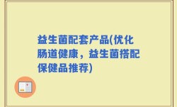 益生菌配套产品(优化肠道健康，益生菌搭配保健品推荐)