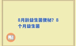 8月龄益生菌便秘？8个月益生菌