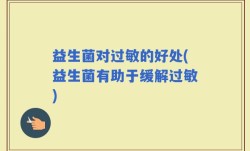 益生菌对过敏的好处(益生菌有助于缓解过敏)