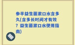 参半益生菌漱口水含多久(含多长时间才有效？益生菌漱口水使用指南)