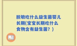脱敏吃什么益生菌婴儿长期(宝宝长期吃什么食物含有益生菌？)