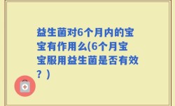 益生菌对6个月内的宝宝有作用么(6个月宝宝服用益生菌是否有效？)