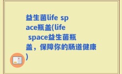 益生菌life space瓶盖(life space益生菌瓶盖，保障你的肠道健康)