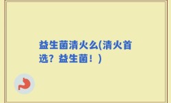 益生菌清火么(清火首选？益生菌！)