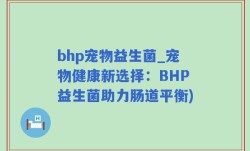 bhp宠物益生菌_宠物健康新选择：BHP益生菌助力肠道平衡)