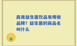 商用益生菌饮品有哪些品牌？益生菌的商品名叫什么