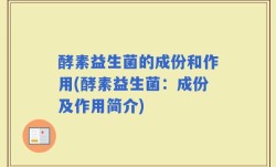 酵素益生菌的成份和作用(酵素益生菌：成份及作用简介)