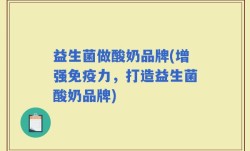益生菌做酸奶品牌(增强免疫力，打造益生菌酸奶品牌)