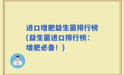 进口增肥益生菌排行榜(益生菌进口排行榜：增肥必备！)