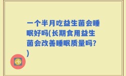 一个半月吃益生菌会睡眠好吗(长期食用益生菌会改善睡眠质量吗？)