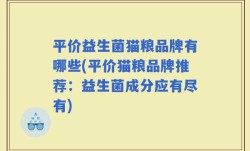 平价益生菌猫粮品牌有哪些(平价猫粮品牌推荐：益生菌成分应有尽有)