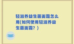 轻滋养益生菌面霜怎么用(如何使用轻滋养益生菌面霜？)