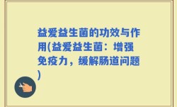 益爱益生菌的功效与作用(益爱益生菌：增强免疫力，缓解肠道问题)