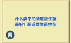 什么牌子的肠道益生菌最好？肠道益生菌推荐