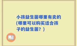 小孩益生菌哪里有卖的(哪里可以购买适合孩子的益生菌？)