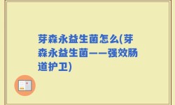 芽森永益生菌怎么(芽森永益生菌——强效肠道护卫)