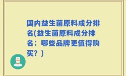 国内益生菌原料成分排名(益生菌原料成分排名：哪些品牌更值得购买？)