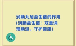 润肠丸加益生菌的作用(润肠益生菌：双重调理肠道，守护健康)