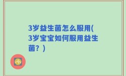 3岁益生菌怎么服用(3岁宝宝如何服用益生菌？)