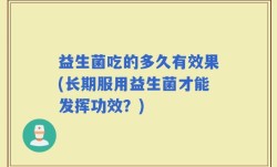 益生菌吃的多久有效果(长期服用益生菌才能发挥功效？)