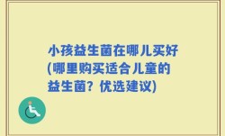 小孩益生菌在哪儿买好(哪里购买适合儿童的益生菌？优选建议)
