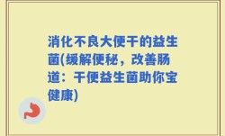 消化不良大便干的益生菌(缓解便秘，改善肠道：干便益生菌助你宝健康)