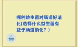 哪种益生菌对肠道好消化(选择什么益生菌有益于肠道消化？)